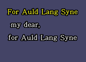 For Auld Lang Syne

my dear,

for Auld Lang Syne