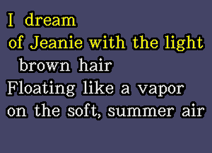 I dream

of Jeanie With the light
brown hair

Floating like a vapor

0n the soft, summer air
