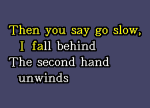 Then you say go slow,
I fall behind

The second hand
unwinds