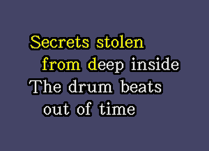 Secrets stolen
from deep inside

The drum beats
out of time