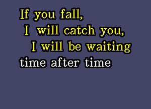 If you fall,
I Will catch you,
I will be waiting

time after time