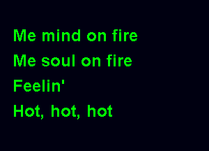 Me mind on fire
Me soul on fire

Feelin'
Hot, hot, hot