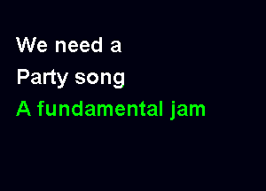 We need a
Party song

A fundamental jam