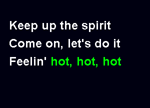 Keep up the spirit
Come on, let's do it

Feelin' hot, hot, hot