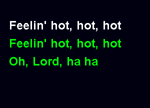 Feelin' hot, hot, hot
Feelin' hot, hot, hot

Oh, Lord, ha ha