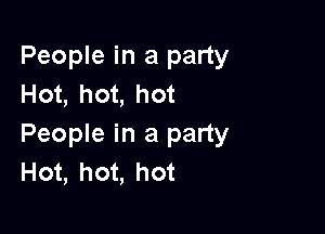 People in a party
Hot, hot, hot

People in a party
Hot, hot, hot