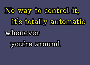 No way to control it,
ifs totally automatic

Whenever

you,re around