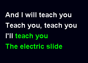 And I will teach you
Teach you, teach you

I'll teach you
The electric slide