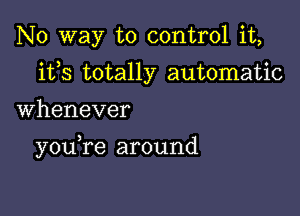 No way to control it,
ifs totally automatic

Whenever

youTe around