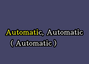 Automatic, Automatic
( Automatic )
