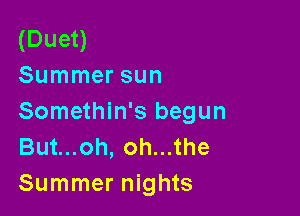 (Duet)
Summer sun

Somethin's begun
Butuoh,ohu1he
Summer nights