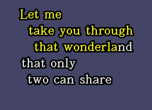 Let me
take you through
that wonderland

that only
two can share