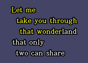 Let me

take you through

that wonderland

that only
two can share