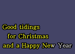 Good tidings
for Christmas

and a Happy New Year