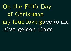 On the Fifth Day
of Christmas
my true love gave to me

Five golden rings