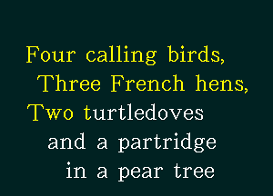 Four calling birds,
Three French hens,

Two turtledoves
and a partridge

in a pear tree I