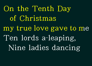 On the Tenth Day
of Christmas
my true love gave to me
Ten lords a-leaping,
Nine ladies dancing