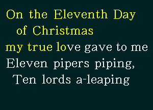 On the Eleventh Day
of Christmas

my true love gave to me

Eleven pipers piping,
Ten lords a-leaping
