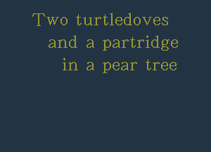 Two turtledoves
and a partridge
in a pear tree