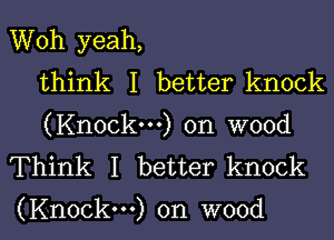 Woh yeah,
think I better knock
(Knock...) on wood
Think I better knock

(Knock...) on wood