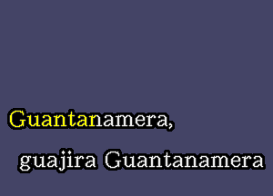 Guantanamera,

guajira Guantanamera