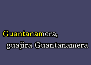 Guantanamera,

guajira Guantanamera