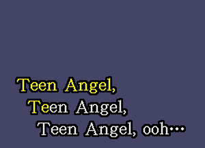 Teen Angel,
Teen Angel,
Teen Angel, oohm