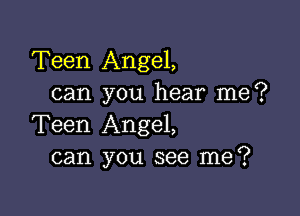 Teen Angel,
can you hear me?

Teen Angel,
can you see me?
