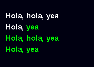 Hola, hola, yea
Hola, yea

Hola, hola, yea
Hola, yea