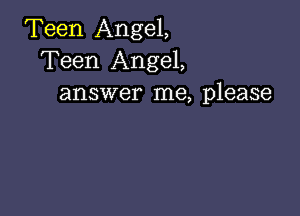 Teen Angel,
Teen Angel,
answer me, please