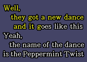 Well,
they got a new dance
and it goes like this

Yeah,
the name of the dance
is the Peppermint Twist