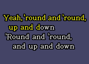 Yeah, Tound and Tound,
up and down

,Round and Tound,
and up and down