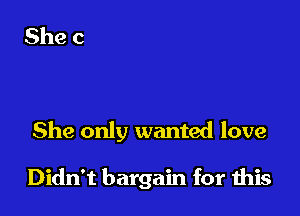 She only wanted love

Didn't bargain for this