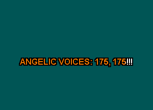 ANGELIC VOICESI 175,175!!!