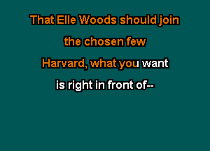 That Elle Woods should join

the chosen few
Harvard, what you want

is right in front of--