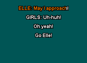 ELLE2 May I approach!

GIRLSZ Uh-huh!
Oh yeah!
Go Elle!