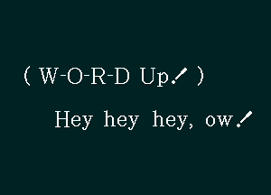 ( W-O-R-D Up! )

Hey hey hey, ow!