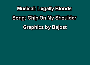 Musicalt Legally Blonde
Songz Chip On My Shoulder

Graphics by Bajost