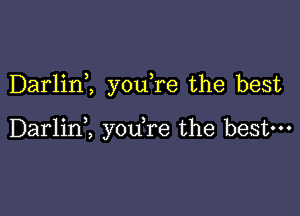 Darlim youTe the best

Darlini you re the bestm