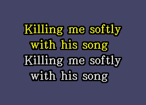 Killing me softly
with his song

Killing me softly
with his song