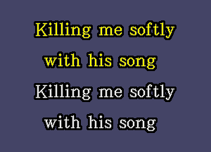 Killing me softly

with his song
Killing me softly

with his song