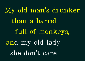 My old mads drunker
than a barrel

full of monkeys,

and my old lady

she don t care