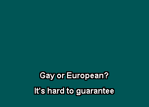 Gay or European?

It's hard to guarantee