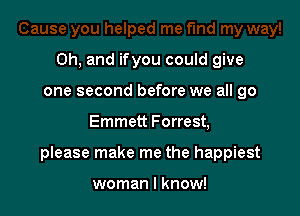 Oh, and if you could give
one second before we all go

Emmett Forrest,

please make me the happiest

woman I know!