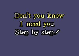 Don,t you know
I need you

Step by stepx'