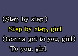 (Step by step )

Step by step, girl
(Gonna get to you, girl)

To you, girl