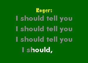 Rouerz
I should tell you

I should tell you

I should tell you
I should,