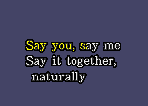 Say you, say me

Say it together,
naturally