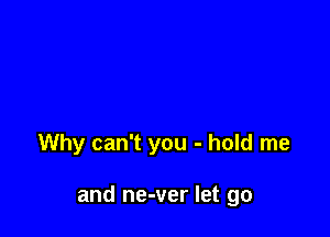 Why can't you - hold me

and ne-ver let go