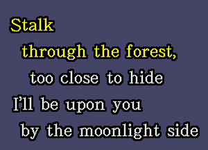 Stalk
through the f orest,

too close to hide

F11 be upon you

by the moonlight side